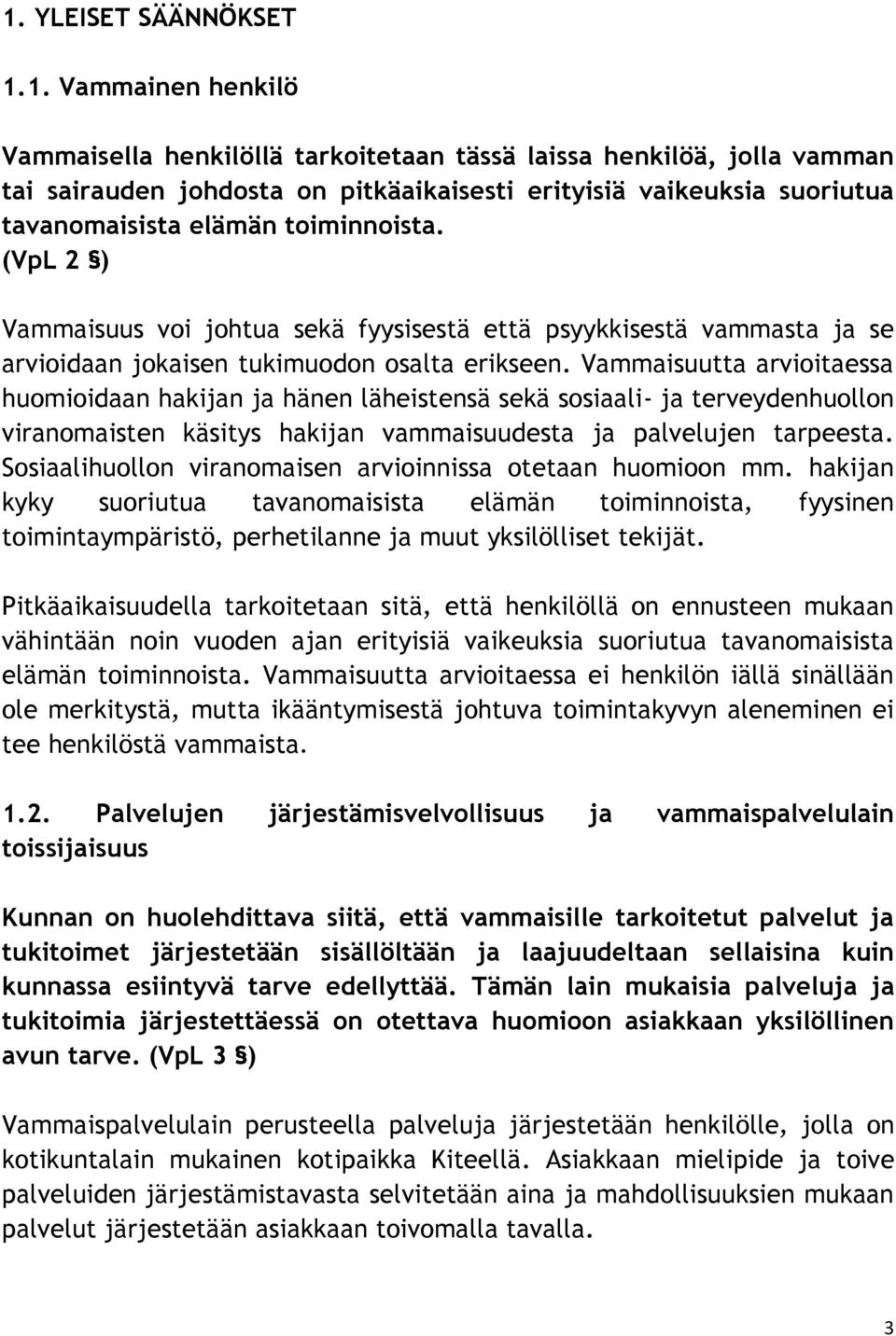 Vammaisuutta arvioitaessa huomioidaan hakijan ja hänen läheistensä sekä sosiaali- ja terveydenhuollon viranomaisten käsitys hakijan vammaisuudesta ja palvelujen tarpeesta.