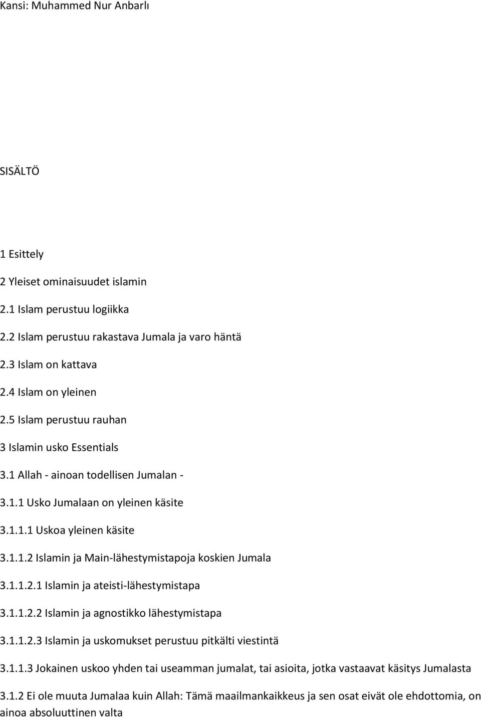 1.1.2.1 Islamin ja ateisti-lähestymistapa 3.1.1.2.2 Islamin ja agnostikko lähestymistapa 3.1.1.2.3 Islamin ja uskomukset perustuu pitkälti viestintä 3.1.1.3 Jokainen uskoo yhden tai useamman jumalat, tai asioita, jotka vastaavat käsitys Jumalasta 3.