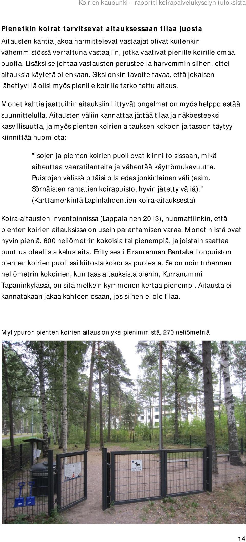 Siksi onkin tavoiteltavaa, että jokaisen lähettyvillä olisi myös pienille koirille tarkoitettu aitaus. Monet kahtia jaettuihin aitauksiin liittyvät ongelmat on myös helppo estää suunnittelulla.