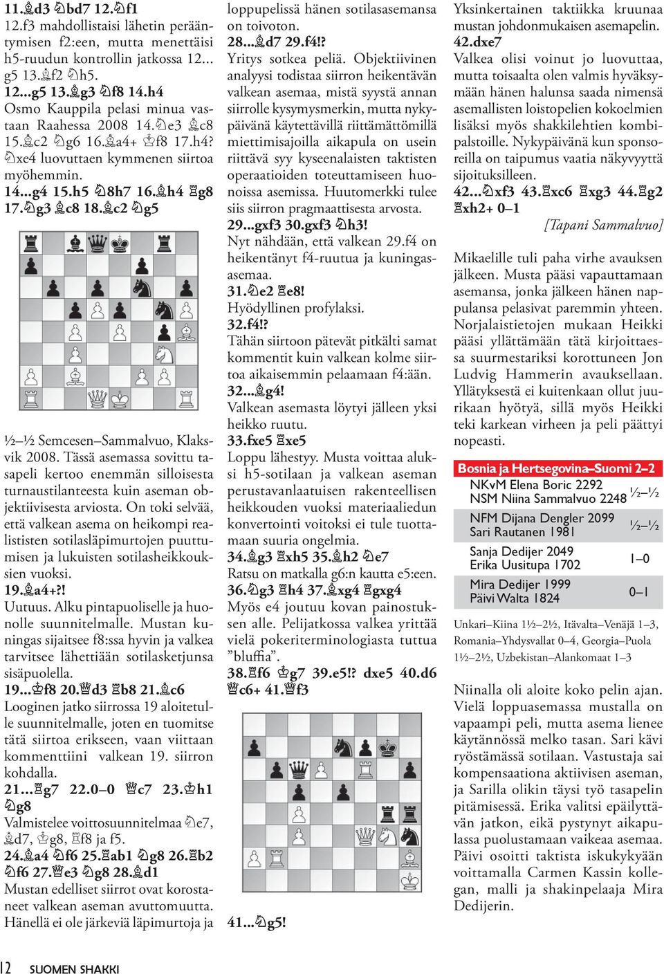 c2 g5 ½ ½ Semcesen Sammalvuo, Klaksvik 2008. Tässä asemassa sovittu tasapeli kertoo enemmän silloisesta turnaustilanteesta kuin aseman objektiivisesta arviosta.