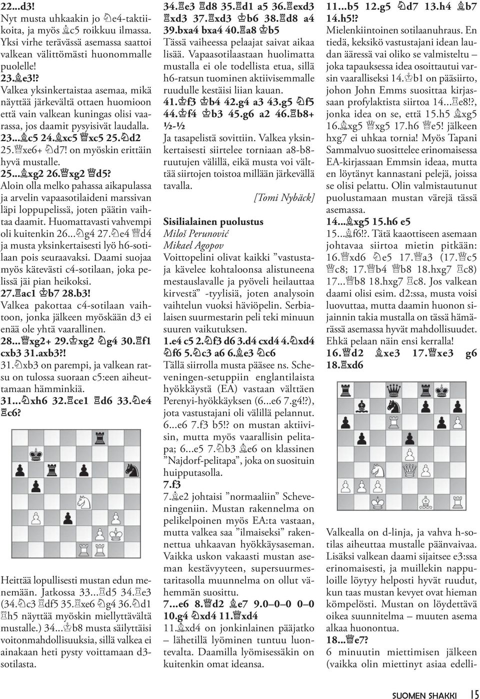 on myöskin erittäin hyvä mustalle. 25... xg2 26. xg2 d5? Aloin olla melko pahassa aikapulassa ja arvelin vapaasotilaideni marssivan läpi loppupelissä, joten päätin vaihtaa daamit.