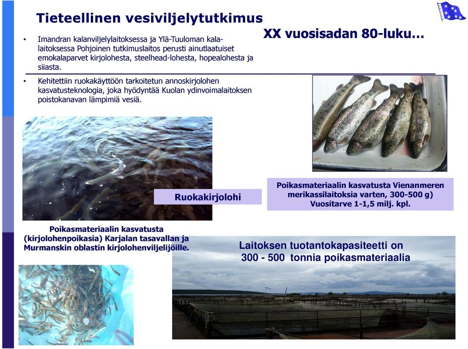 Kehitettiin ruokakäyttöön tarkoitetun annoskirjolohen kasvatusteknologia, joka hyödyntää Kuolan ydinvoimalaitoksen poistokanavan lämpimiä vesiä.