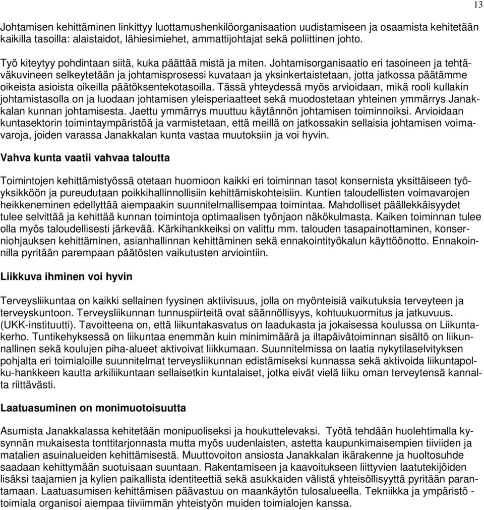 Johtamisorganisaatio eri tasoineen ja tehtäväkuvineen selkeytetään ja johtamisprosessi kuvataan ja yksinkertaistetaan, jotta jatkossa päätämme oikeista asioista oikeilla päätöksentekotasoilla.