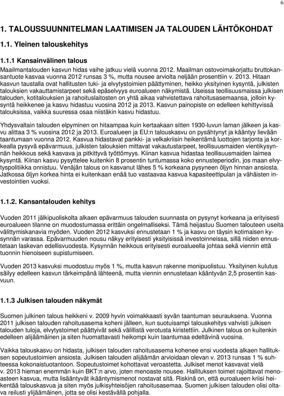 . Hitaan kasvun taustalla ovat hallitusten tuki- ja elvytystoimien päättyminen, heikko yksityinen kysyntä, julkisten talouksien vakauttamistarpeet sekä epäselvyys euroalueen näkymistä.