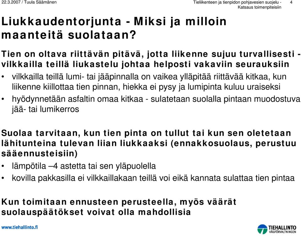 riittävää kitkaa, kun liikenne kiillottaa tien pinnan, hiekka ei pysy ja lumipinta kuluu uraiseksi hyödynnetään asfaltin omaa kitkaa - sulatetaan suolalla pintaan muodostuva jää- tai lumikerros
