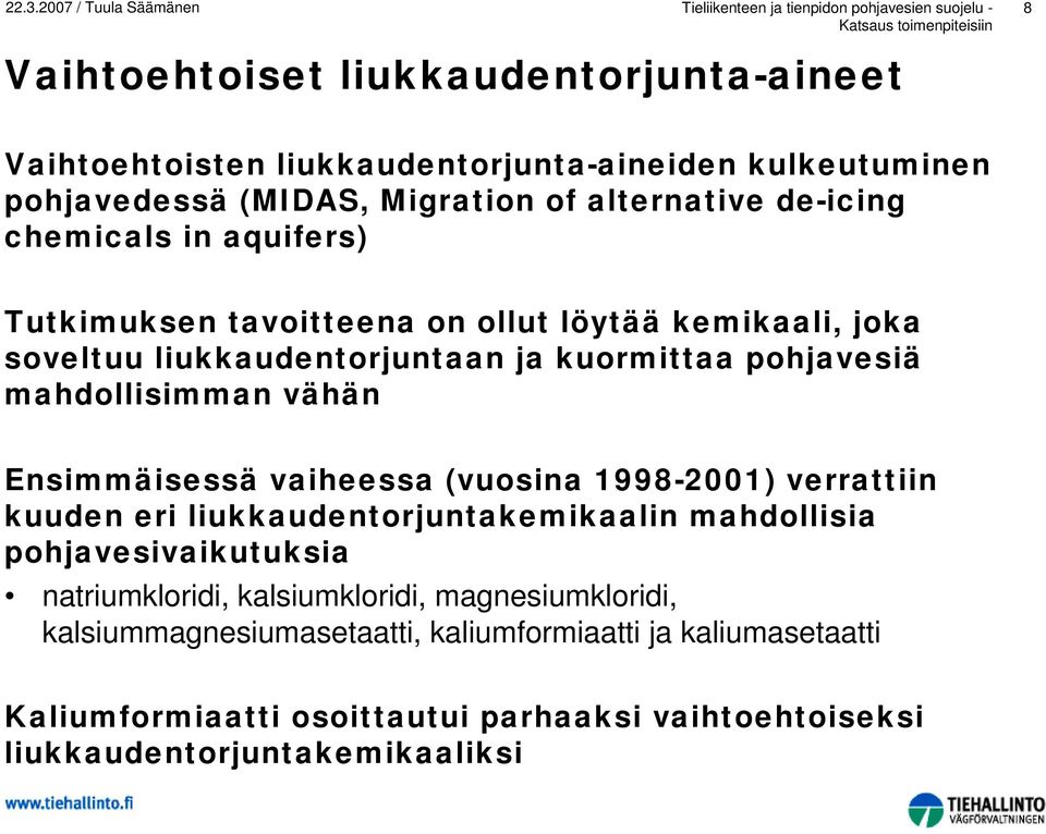 Ensimmäisessä vaiheessa (vuosina 1998-2001) verrattiin kuuden eri liukkaudentorjuntakemikaalin mahdollisia pohjavesivaikutuksia natriumkloridi, kalsiumkloridi,