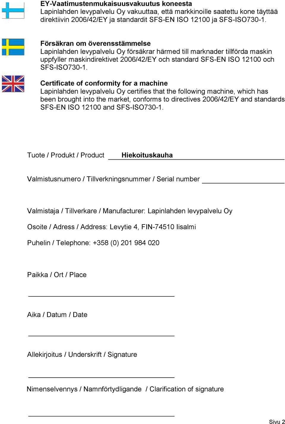 Certificate of conformity for a machine Lapinlahden levypalvelu Oy certifies that the following machine, which has been brought into the market, conforms to directives 2006/42/EY and standards SFS-EN