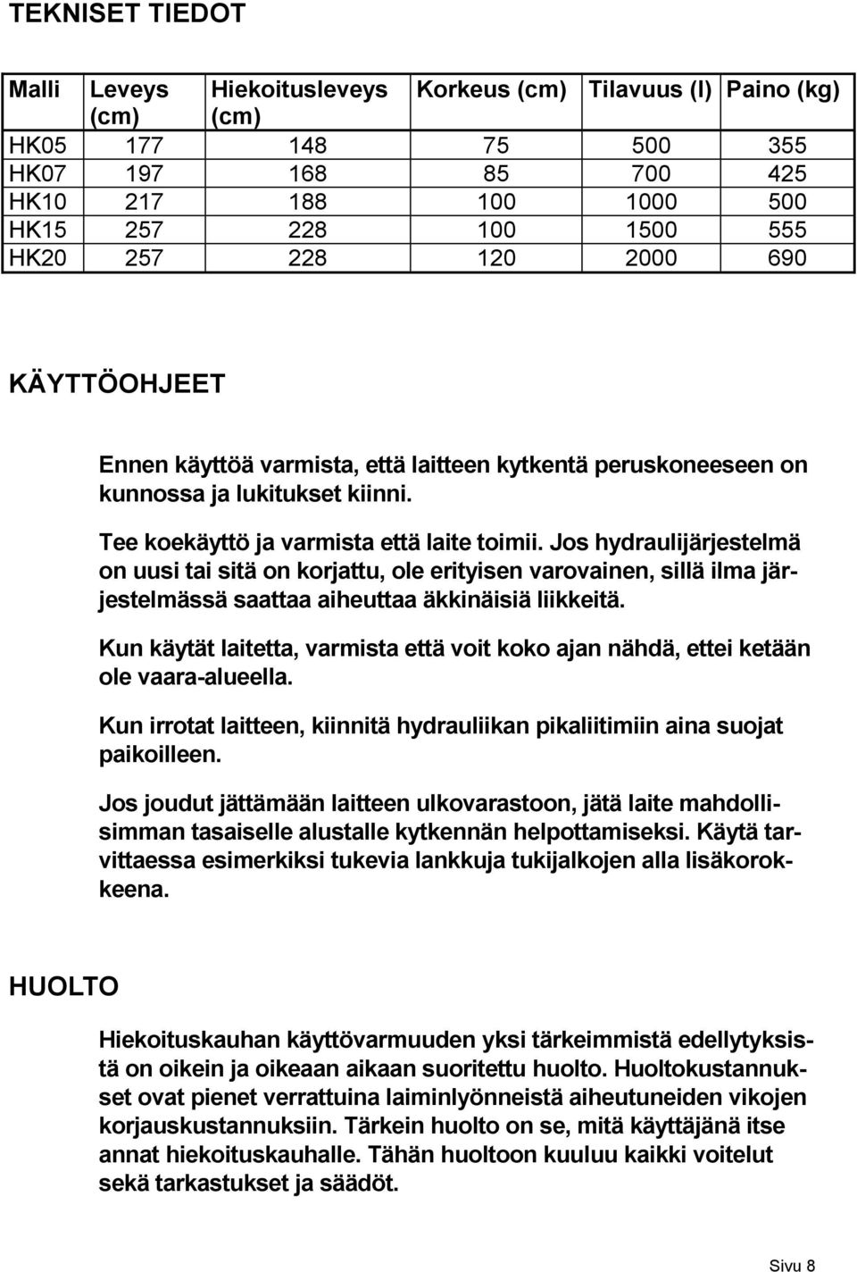 Jos hydraulijärjestelmä on uusi tai sitä on korjattu, ole erityisen varovainen, sillä ilma järjestelmässä saattaa aiheuttaa äkkinäisiä liikkeitä.