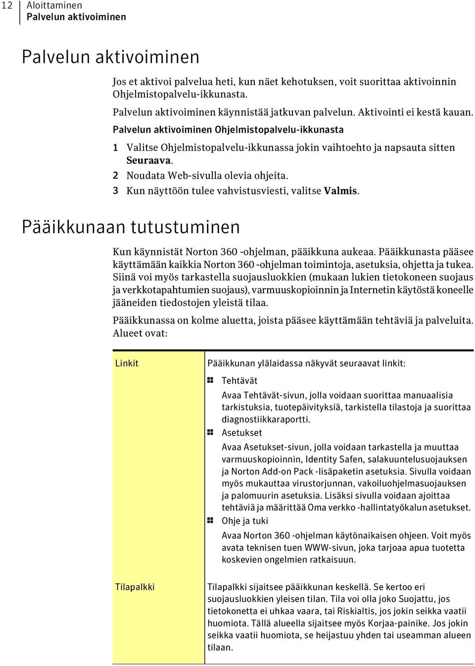 Palvelun aktivoiminen Ohjelmistopalvelu-ikkunasta 1 Valitse Ohjelmistopalvelu-ikkunassa jokin vaihtoehto ja napsauta sitten Seuraava. 2 Noudata Web-sivulla olevia ohjeita.