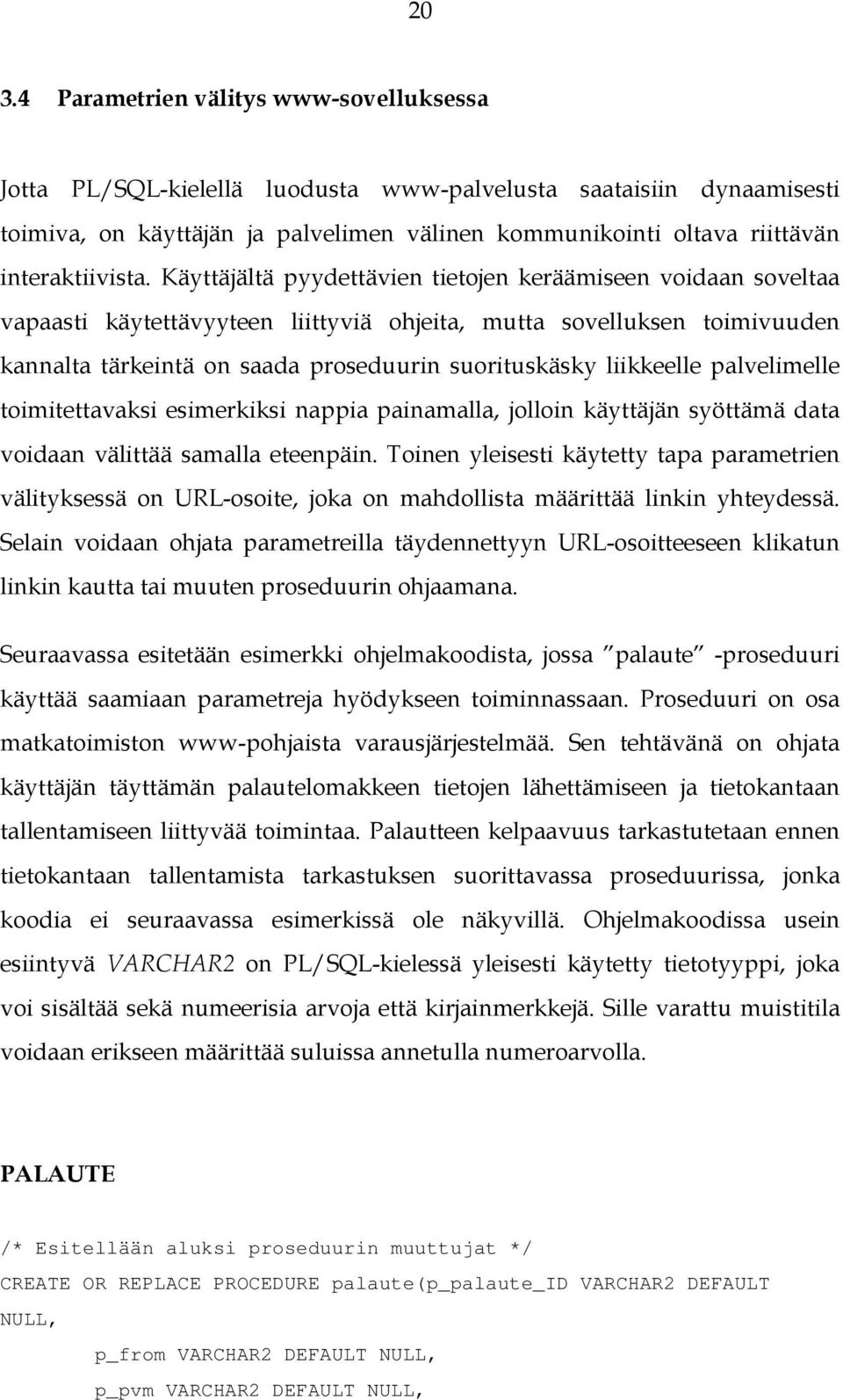 Käyttäjältä pyydettävien tietojen keräämiseen voidaan soveltaa vapaasti käytettävyyteen liittyviä ohjeita, mutta sovelluksen toimivuuden kannalta tärkeintä on saada proseduurin suorituskäsky