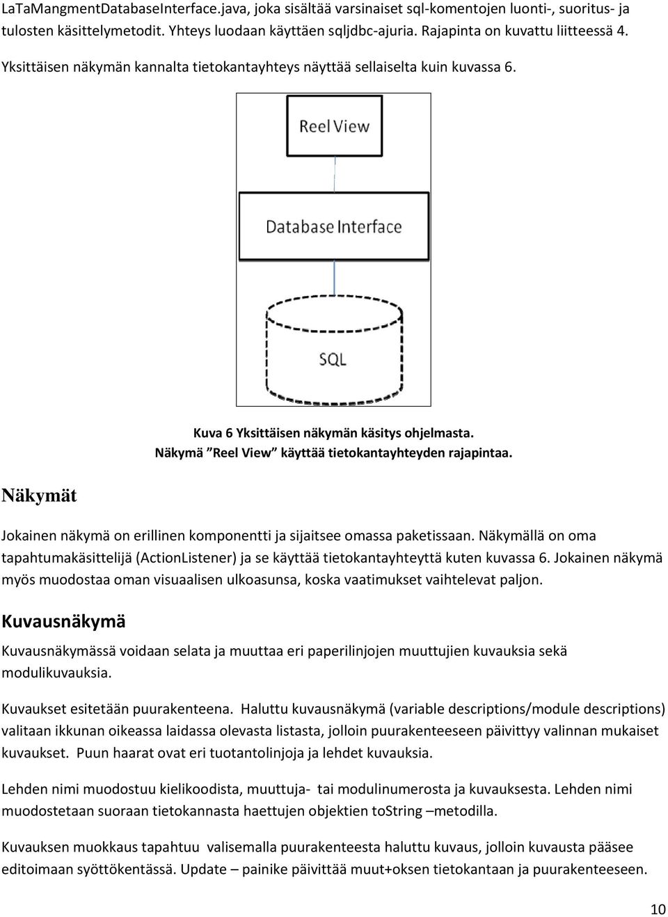 Jokainen näkymä on erillinen komponentti ja sijaitsee omassa paketissaan. Näkymällä on oma tapahtumakäsittelijä (ActionListener) ja se käyttää tietokantayhteyttä kuten kuvassa 6.