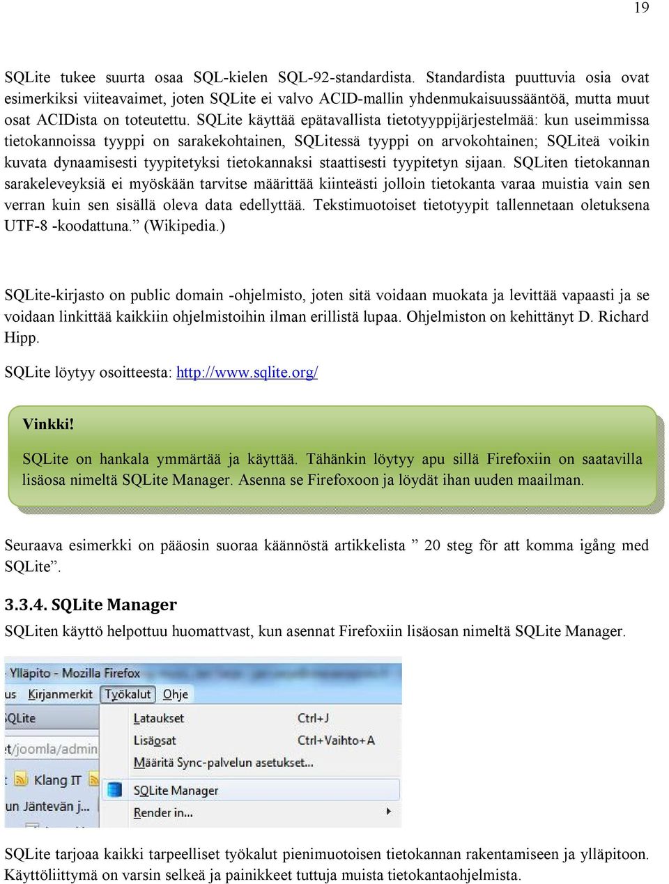 SQLite käyttää epätavallista tietotyyppijärjestelmää: kun useimmissa tietokannoissa tyyppi on sarakekohtainen, SQLitessä tyyppi on arvokohtainen; SQLiteä voikin kuvata dynaamisesti tyypitetyksi