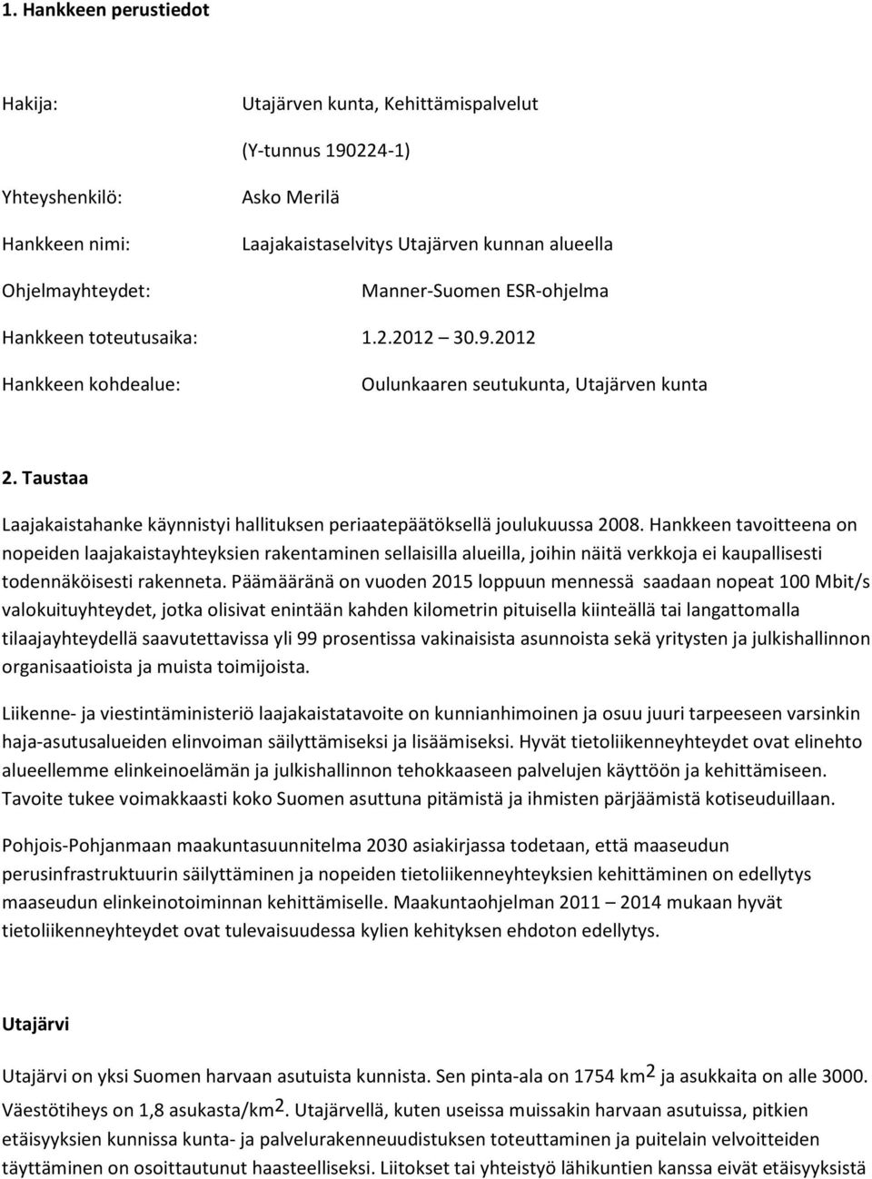 Taustaa Laajakaistahanke käynnistyi hallituksen periaatepäätöksellä joulukuussa 2008.