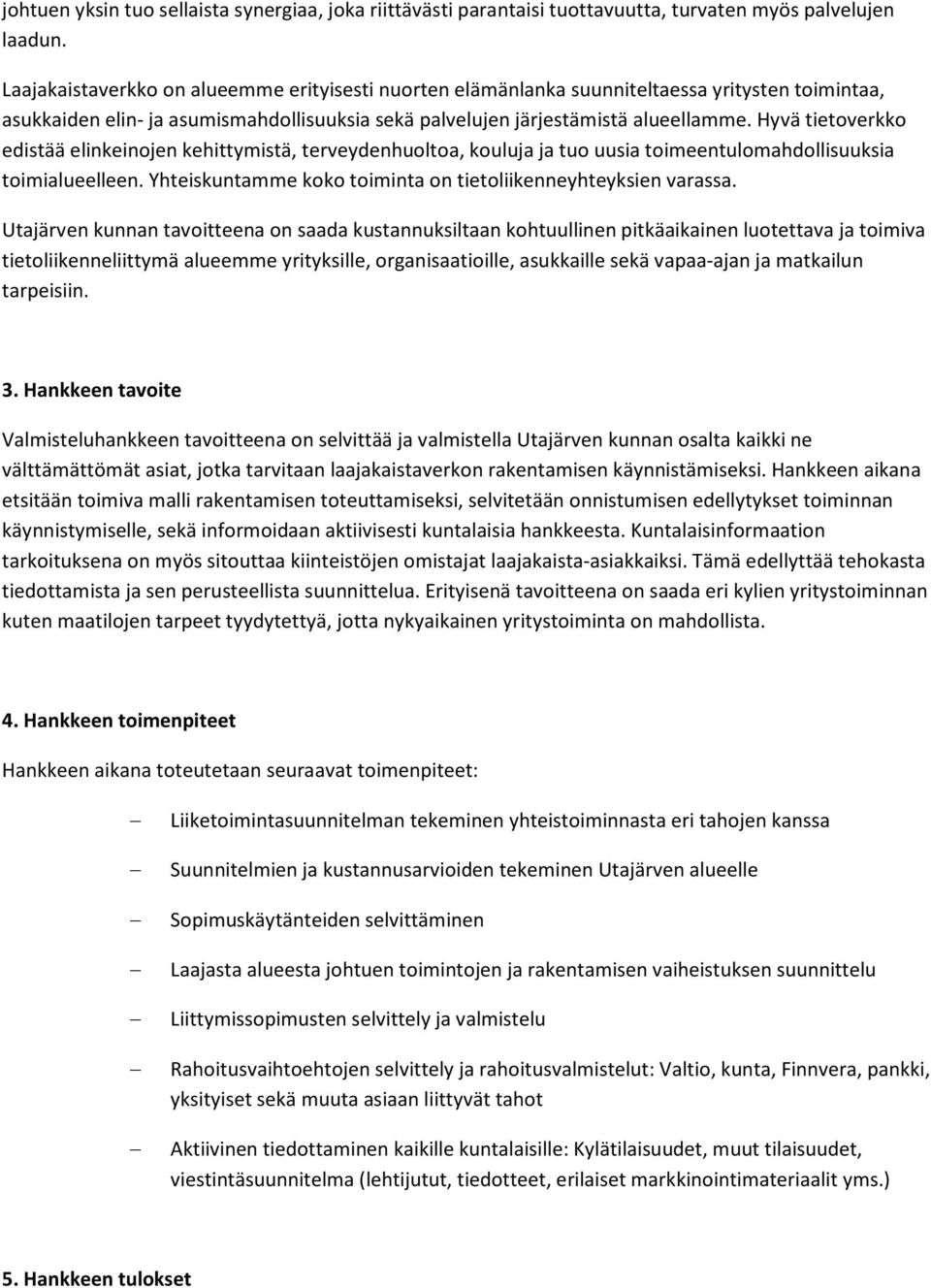 Hyvä tietoverkko edistää elinkeinojen kehittymistä, terveydenhuoltoa, kouluja ja tuo uusia toimeentulomahdollisuuksia toimialueelleen. Yhteiskuntamme koko toiminta on tietoliikenneyhteyksien varassa.