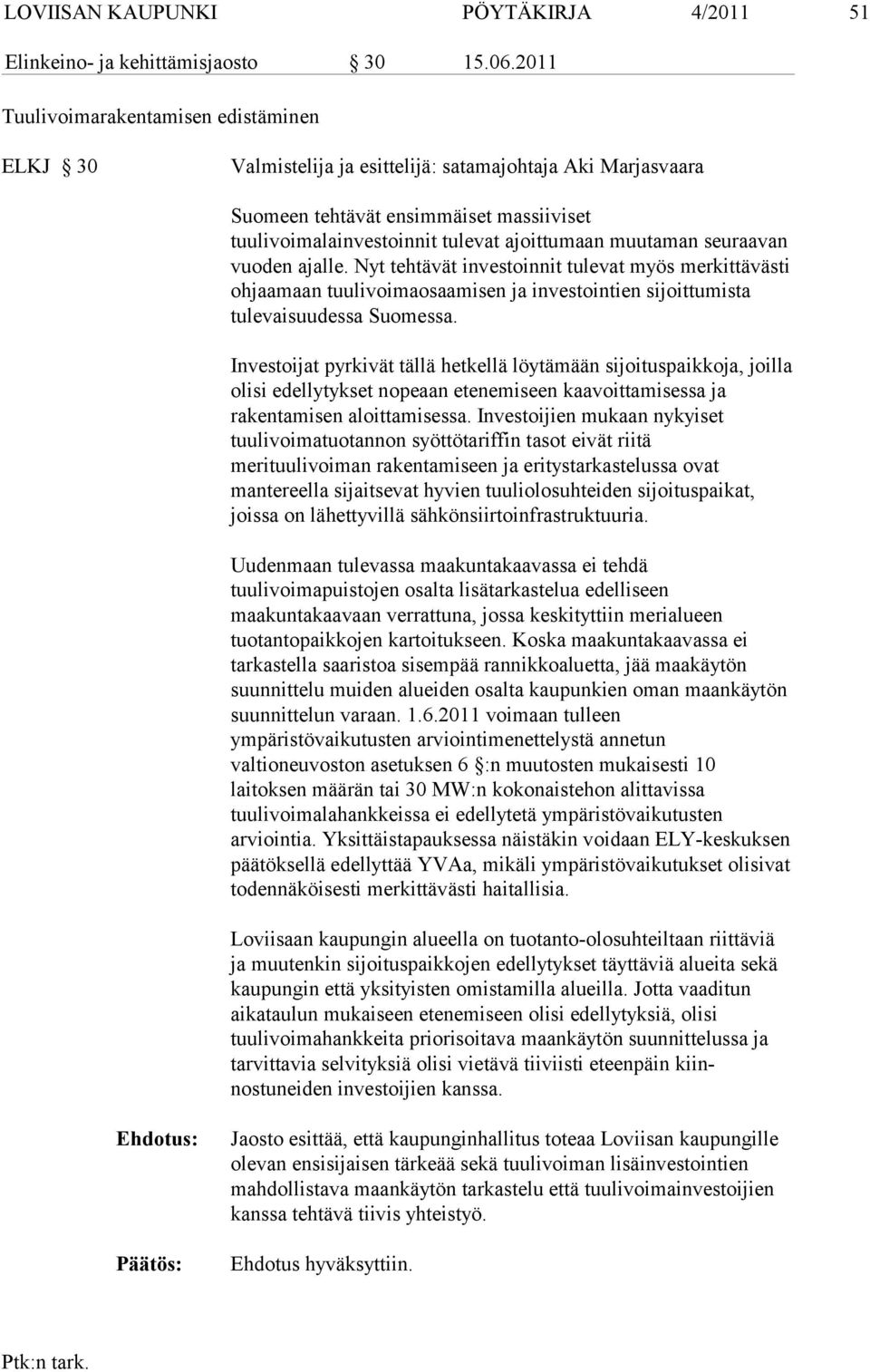 muutaman seuraavan vuoden ajalle. Nyt tehtävät investoinnit tulevat myös merkittävästi ohjaamaan tuulivoima osaamisen ja investointien sijoittumista tulevaisuudessa Suomessa.