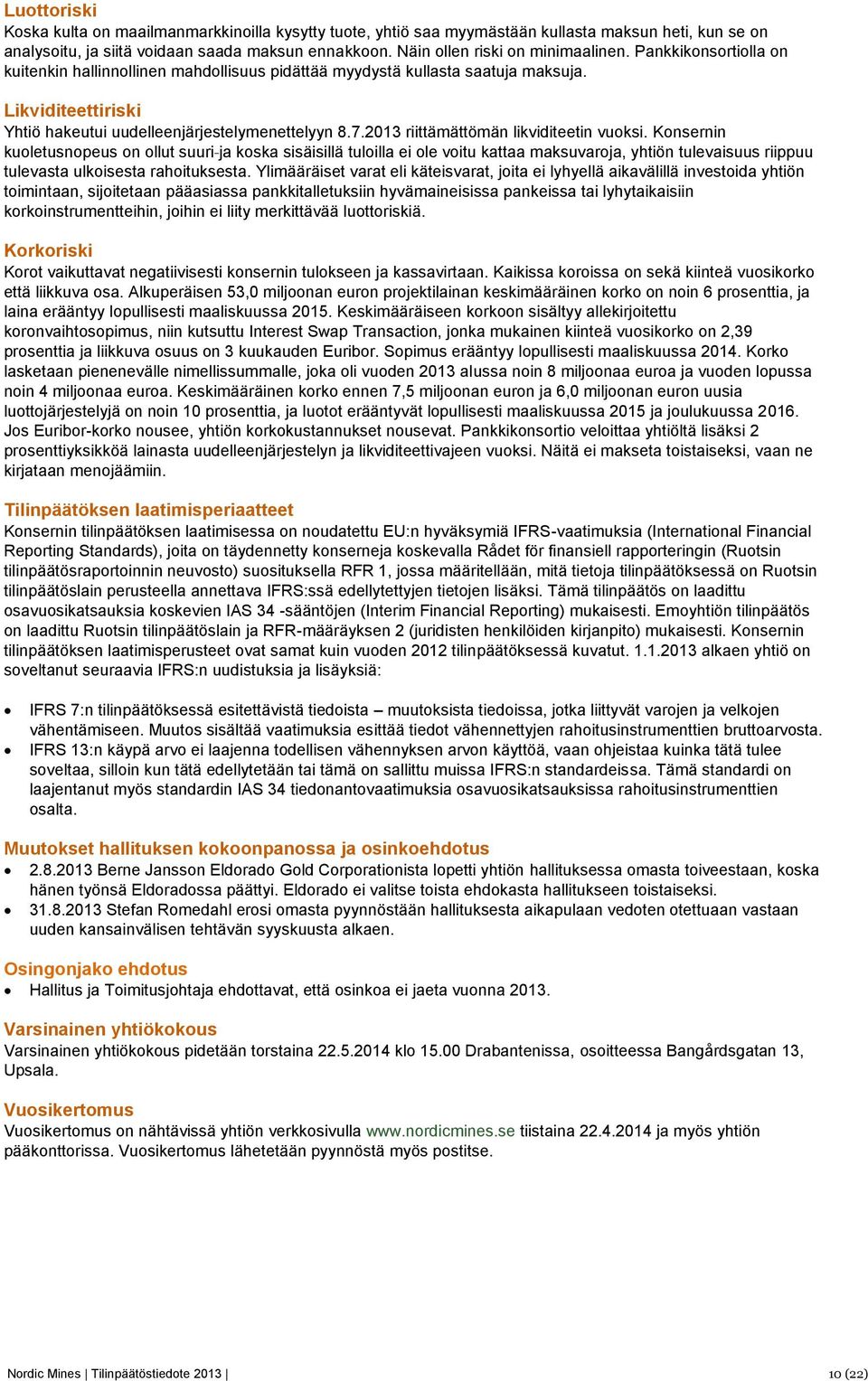 Likviditeettiriski Yhtiö hakeutui uudelleenjärjestelymenettelyyn 8.7.2013 riittämättömän likviditeetin vuoksi.