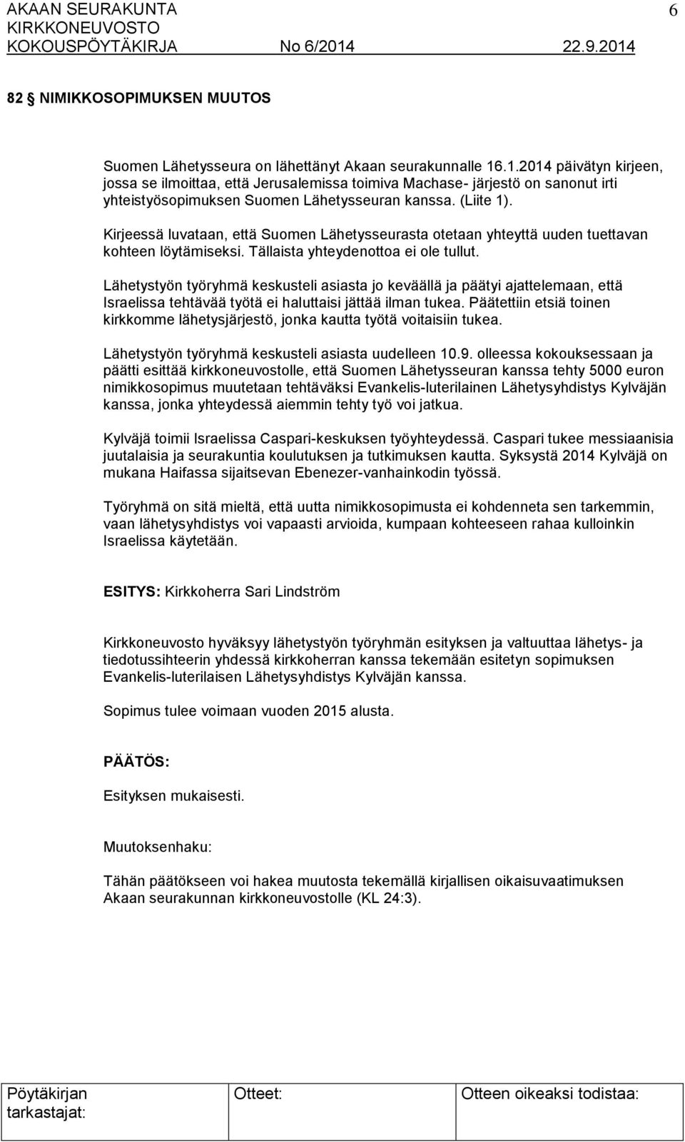 Kirjeessä luvataan, että Suomen Lähetysseurasta otetaan yhteyttä uuden tuettavan kohteen löytämiseksi. Tällaista yhteydenottoa ei ole tullut.