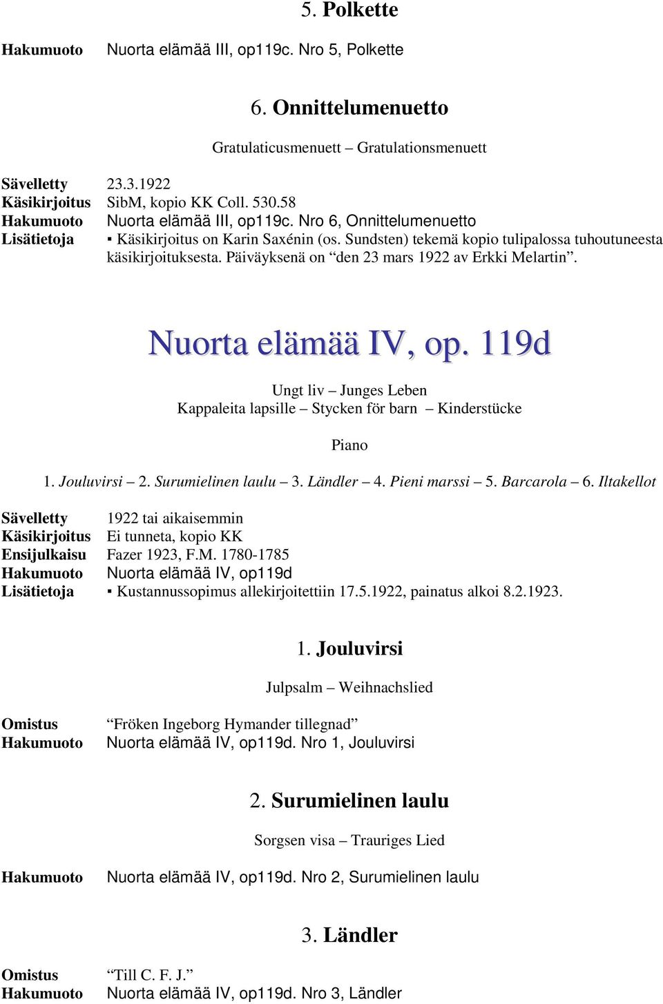 Päiväyksenä on den 23 mars 1922 av Erkki Melartin. Nuorta elämää IV, op. 119d 1. Jouluvirsi 2. Surumielinen laulu 3. Ländler 4. Pieni marssi 5. Barcarola 6.