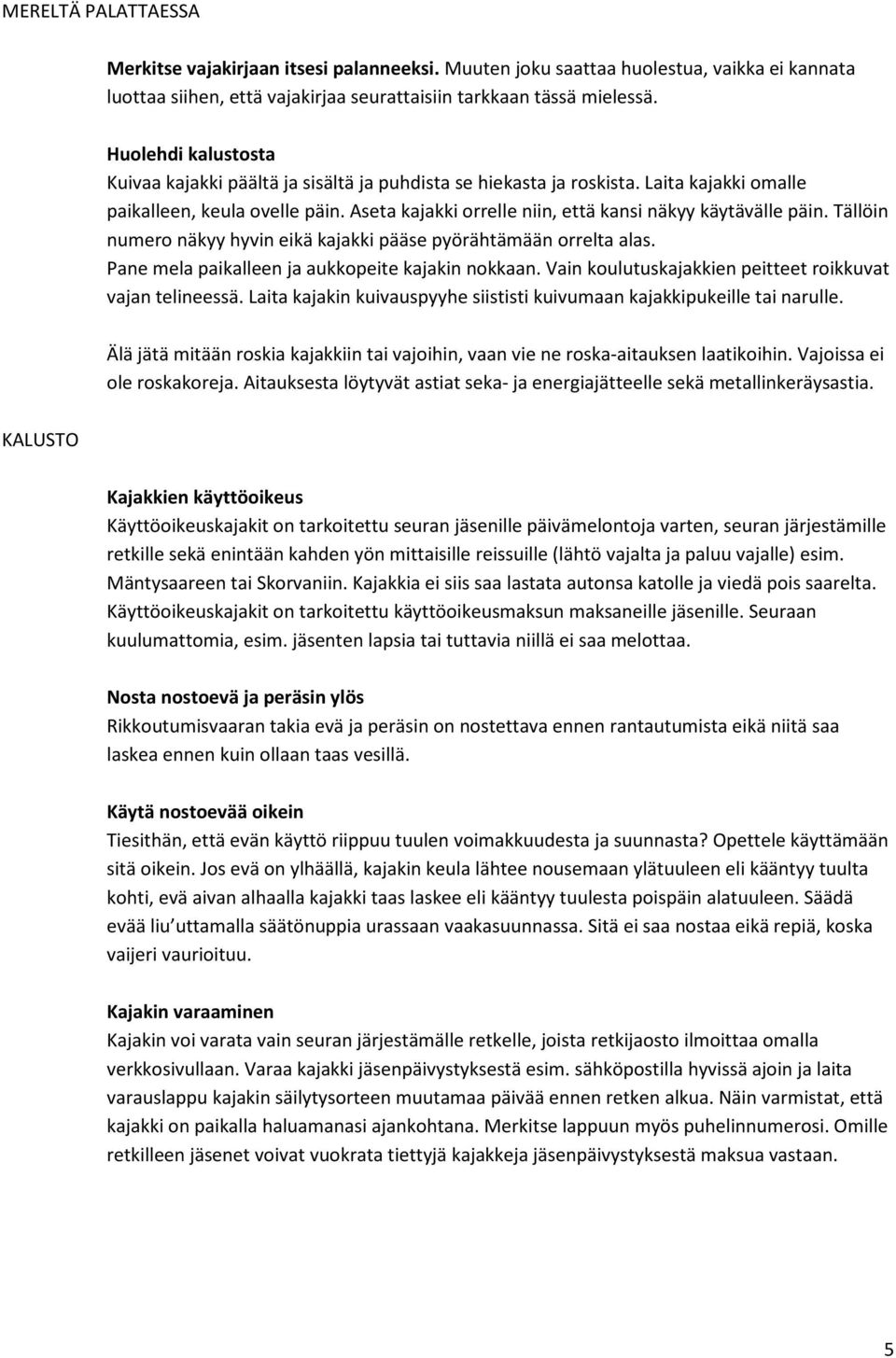 Aseta kajakki orrelle niin, että kansi näkyy käytävälle päin. Tällöin numero näkyy hyvin eikä kajakki pääse pyörähtämään orrelta alas. Pane mela paikalleen ja aukkopeite kajakin nokkaan.