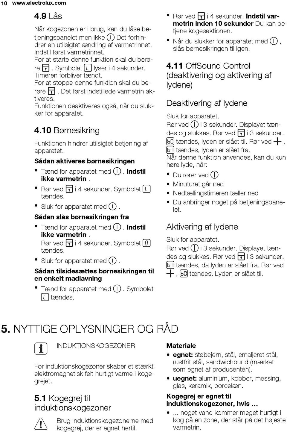 Funktionen deaktiveres også, når du slukker for apparatet. 4.10 Børnesikring Funktionen hindrer utilsigtet betjening af apparatet. Sådan aktiveres børnesikringen Tænd for apparatet med.