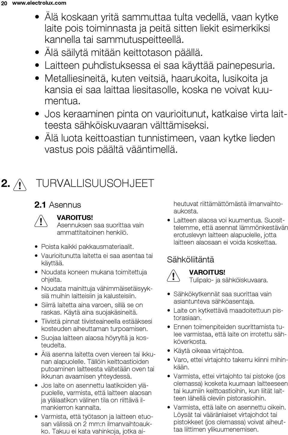 Metalliesineitä, kuten veitsiä, haarukoita, lusikoita ja kansia ei saa laittaa liesitasolle, koska ne voivat kuumentua.