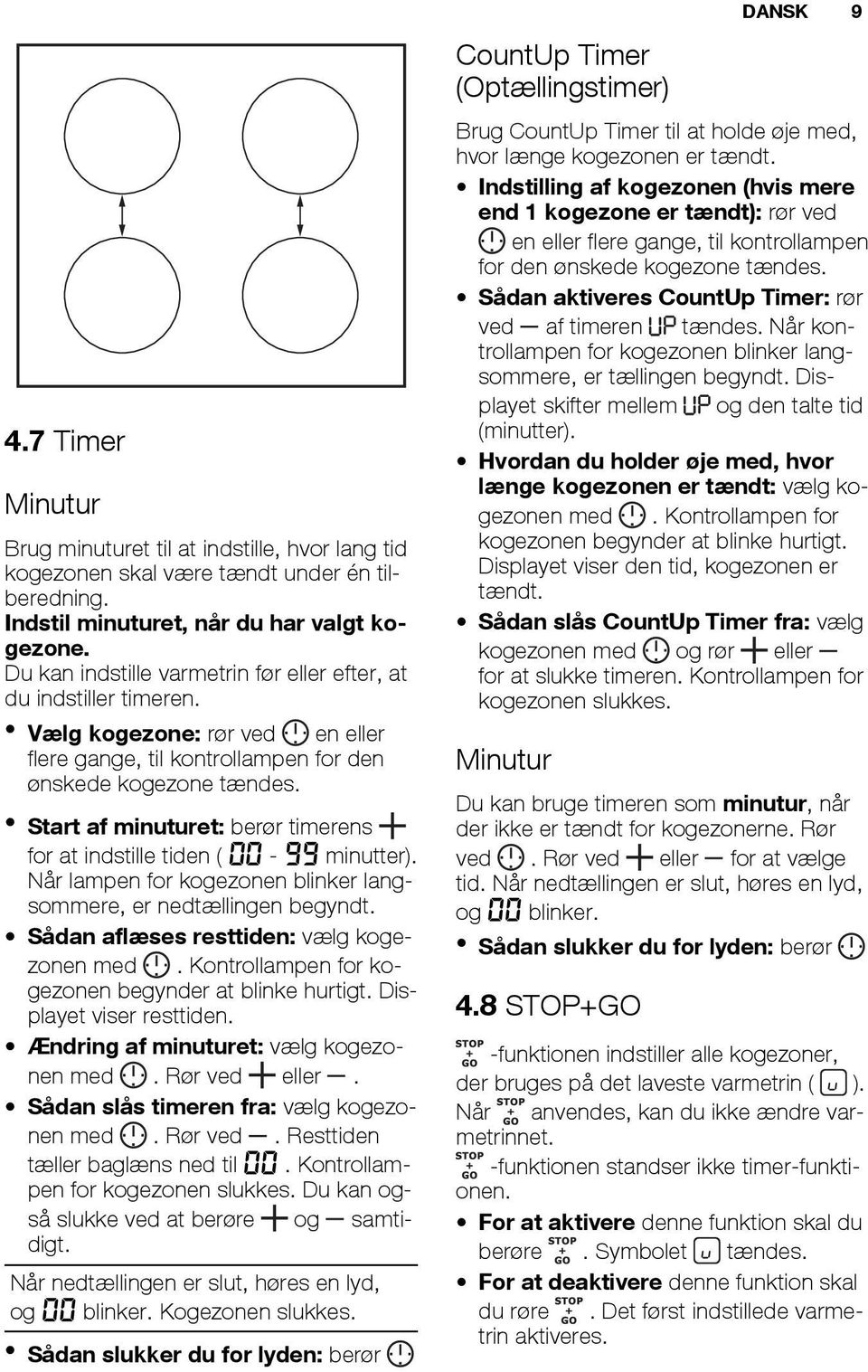 Start af minuturet: berør timerens for at indstille tiden ( 00-99 minutter). Når lampen for kogezonen blinker langsommere, er nedtællingen begyndt. Sådan aflæses resttiden: vælg kogezonen med.