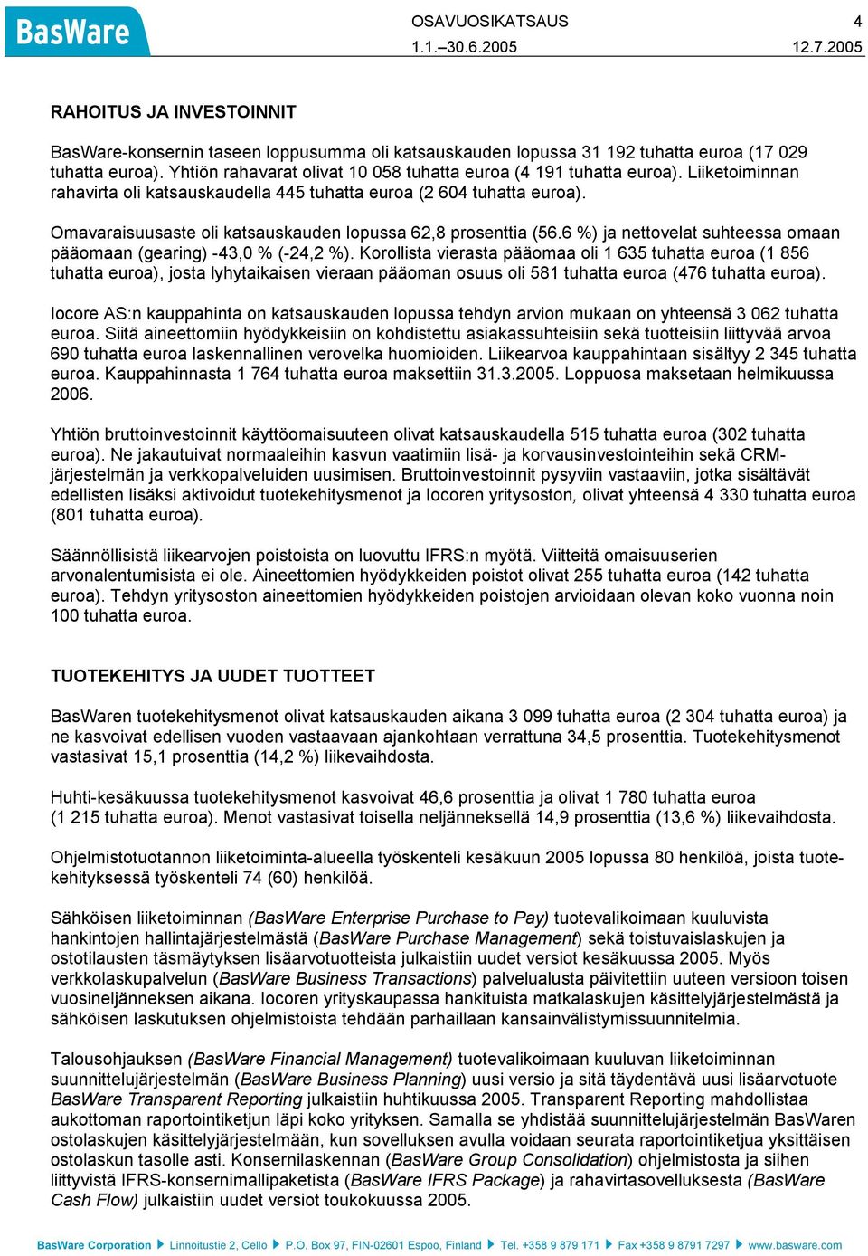 Omavaraisuusaste oli katsauskauden lopussa 62,8 prosenttia (56.6 %) ja nettovelat suhteessa omaan pääomaan (gearing) -43,0 % (-24,2 %).