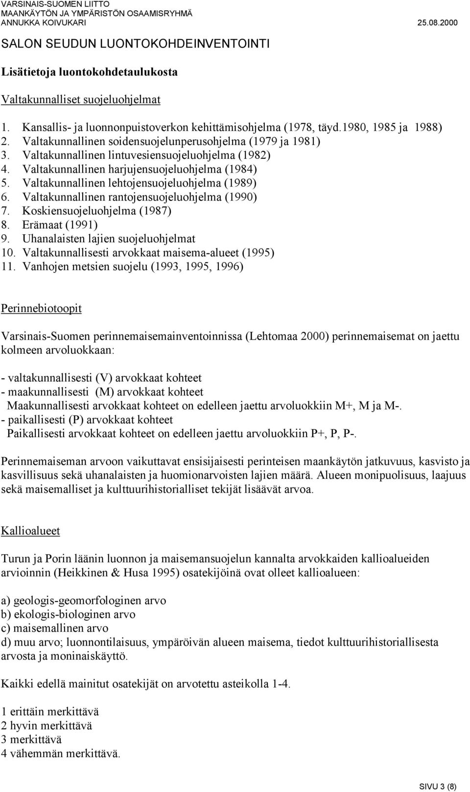 Valtakunnallinen lehtojensuojeluohjelma (1989) 6. Valtakunnallinen rantojensuojeluohjelma (1990) 7. Koskiensuojeluohjelma (1987) 8. Erämaat (1991) 9. Uhanalaisten lajien suojeluohjelmat 10.