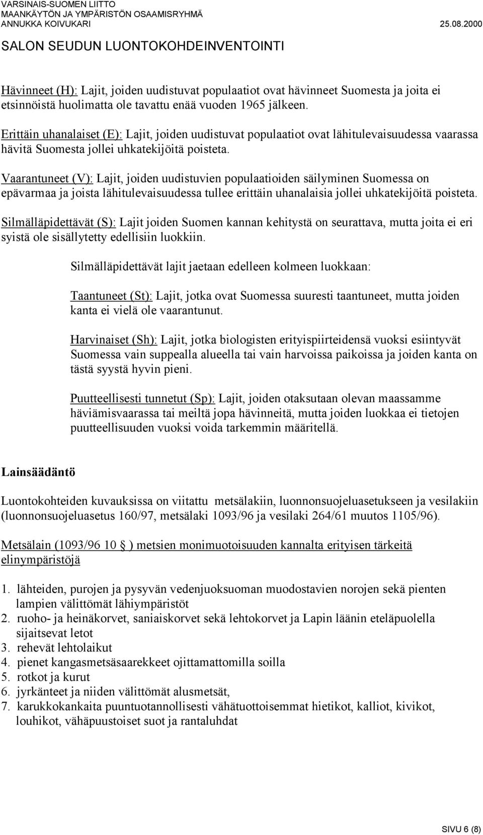 Vaarantuneet (V): Lajit, joiden uudistuvien populaatioiden säilyminen Suomessa on epävarmaa ja joista lähitulevaisuudessa tullee erittäin uhanalaisia jollei uhkatekijöitä poisteta.