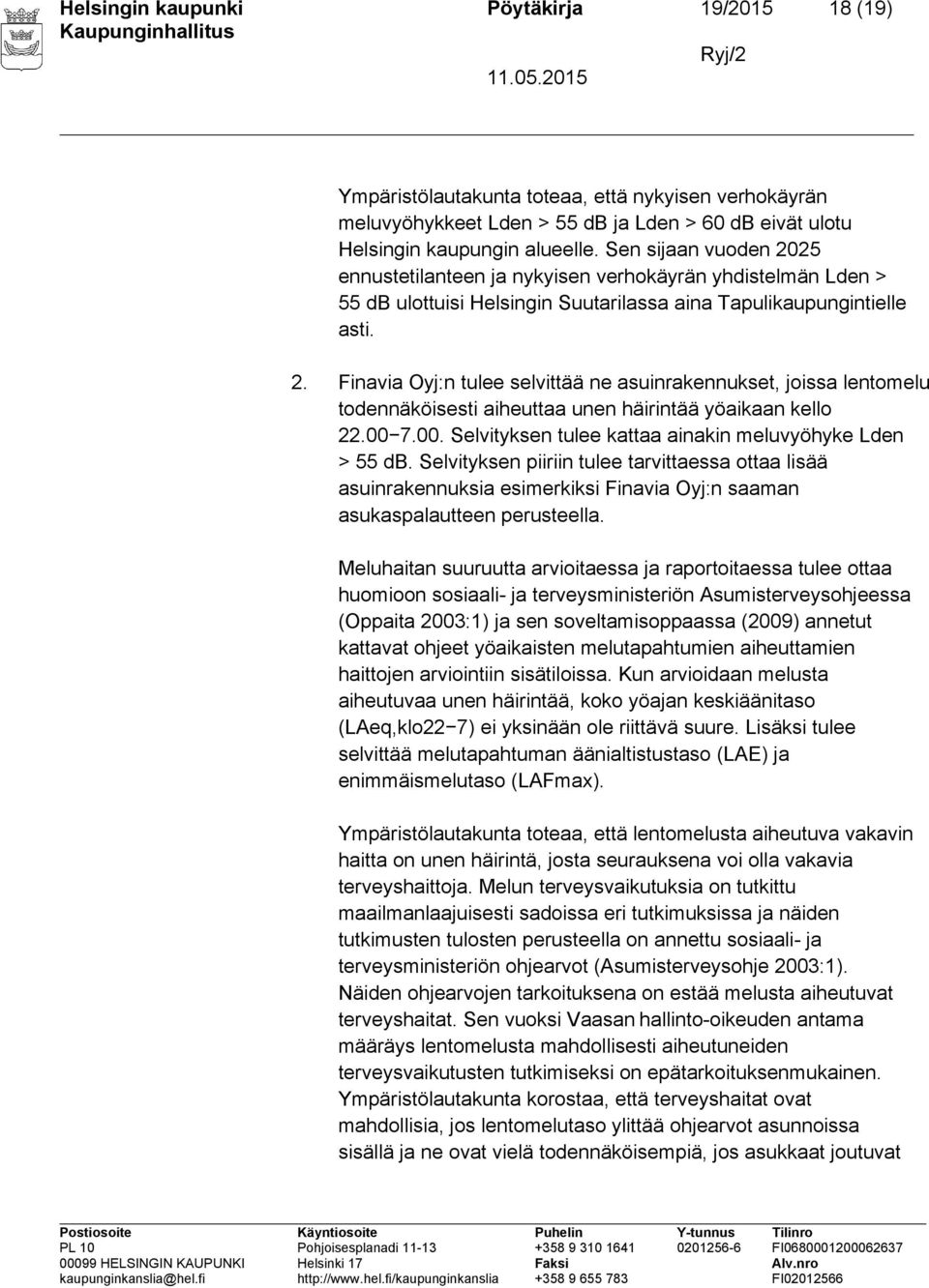 00 7.00. Selvityksen tulee kattaa ainakin meluvyöhyke Lden > 55 db. Selvityksen piiriin tulee tarvittaessa ottaa lisää asuinrakennuksia esimerkiksi Finavia Oyj:n saaman asukaspalautteen perusteella.