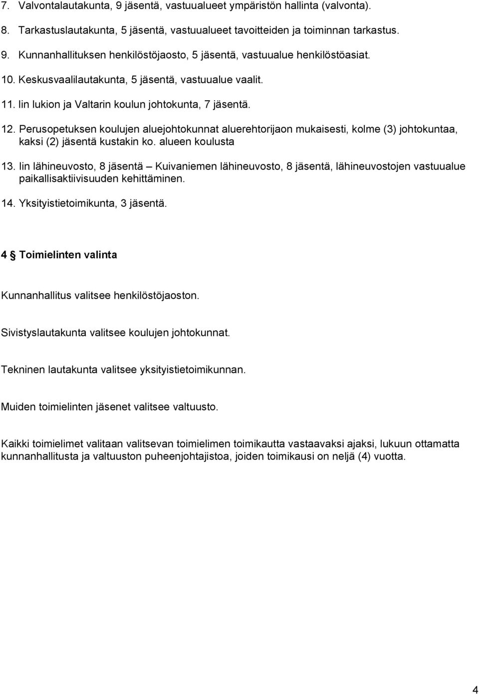 Perusopetuksen koulujen aluejohtokunnat aluerehtorijaon mukaisesti, kolme (3) johtokuntaa, kaksi (2) jäsentä kustakin ko. alueen koulusta 13.