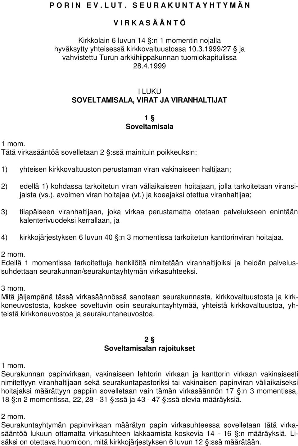 1999 I LUKU SOVELTAMISALA, VIRAT JA VIRANHALTIJAT 1 Soveltamisala Tätä virkasääntöä sovelletaan 2 :ssä mainituin poikkeuksin: 1) yhteisen kirkkovaltuuston perustaman viran vakinaiseen haltijaan; 2)