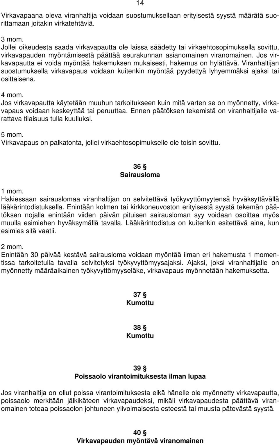 Jos virkavapautta ei voida myöntää hakemuksen mukaisesti, hakemus on hylättävä. Viranhaltijan suostumuksella virkavapaus voidaan kuitenkin myöntää pyydettyä lyhyemmäksi ajaksi tai osittaisena. 4 mom.