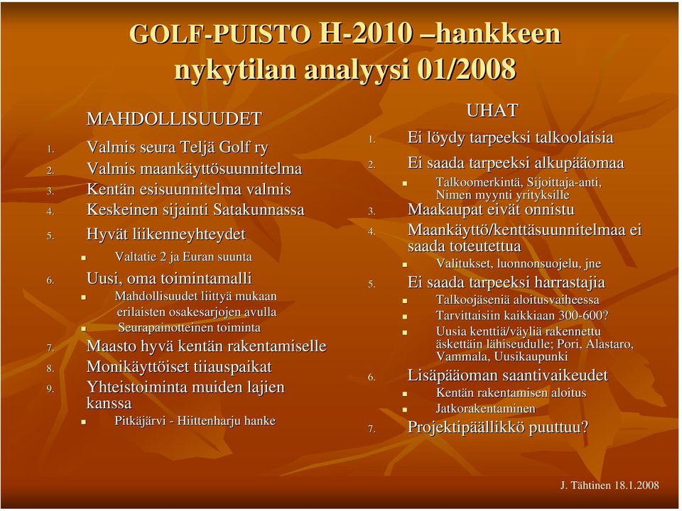 Uusi, oma toimintamalli Mahdollisuudet liittyä mukaan erilaisten osakesarjojen avulla Seurapainotteinen toiminta 7. Maasto hyvä kentän n rakentamiselle 8. Monikäytt yttöiset tiiauspaikat 9.