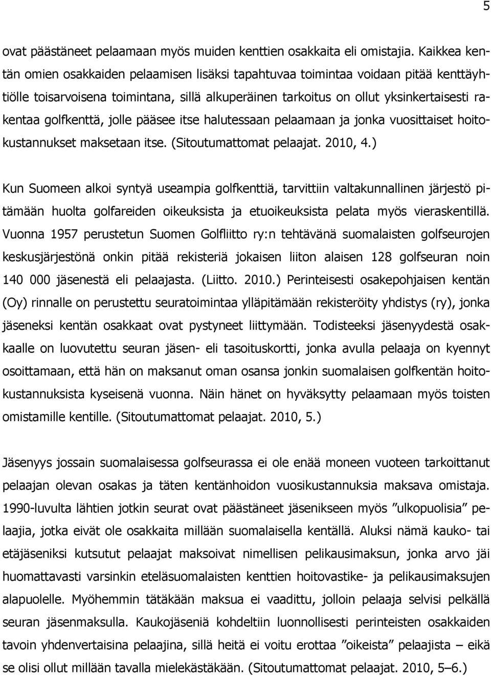 golfkenttä, jolle pääsee itse halutessaan pelaamaan ja jonka vuosittaiset hoitokustannukset maksetaan itse. (Sitoutumattomat pelaajat. 2010, 4.