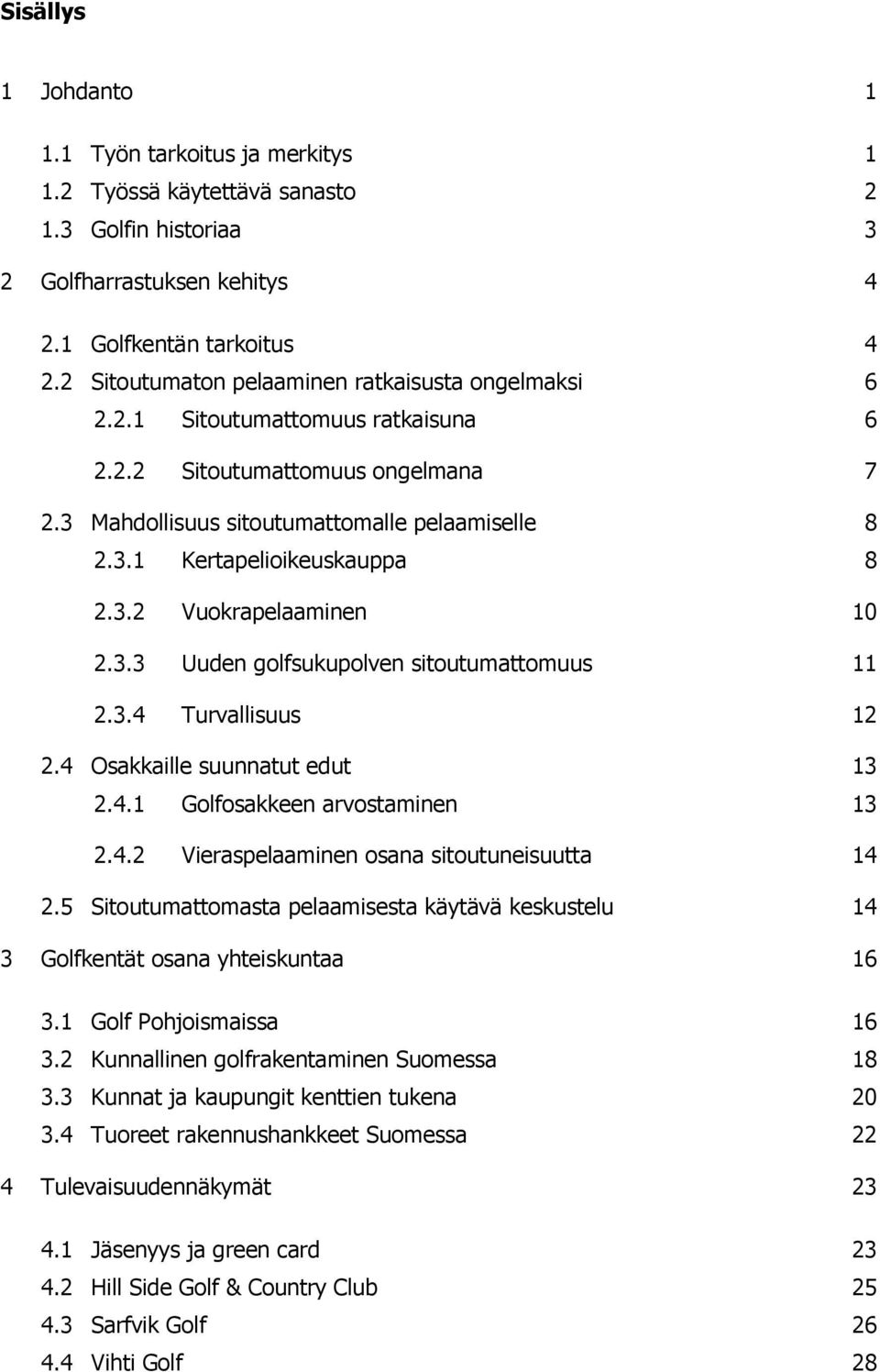 3.2 Vuokrapelaaminen 10 2.3.3 Uuden golfsukupolven sitoutumattomuus 11 2.3.4 Turvallisuus 12 2.4 Osakkaille suunnatut edut 13 2.4.1 Golfosakkeen arvostaminen 13 2.4.2 Vieraspelaaminen osana sitoutuneisuutta 14 2.