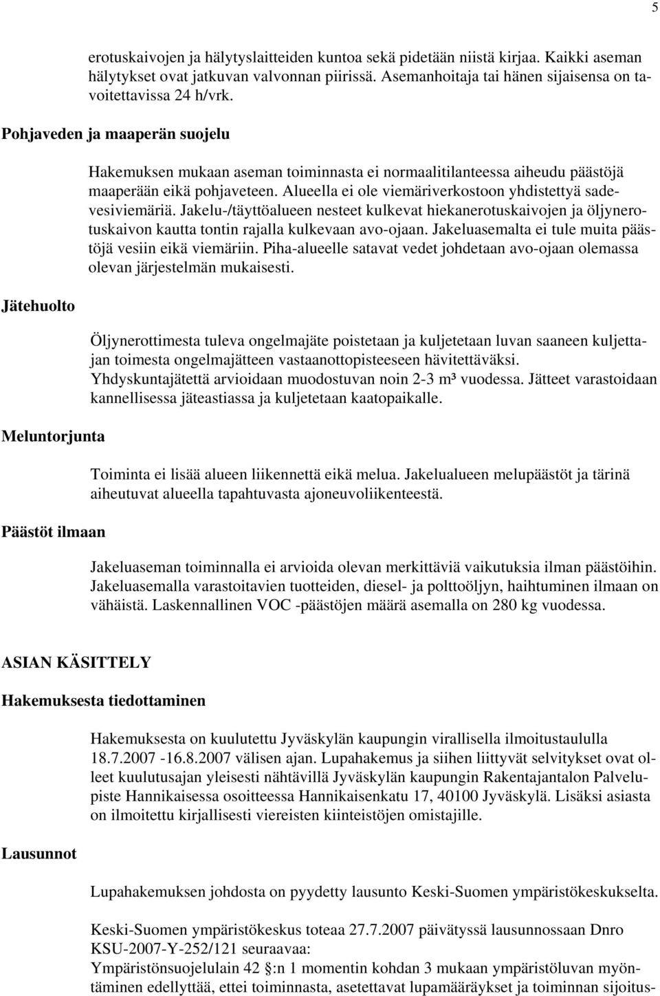 Alueella ei ole viemäriverkostoon yhdistettyä sadevesiviemäriä. Jakelu-/täyttöalueen nesteet kulkevat hiekanerotuskaivojen ja öljynerotuskaivon kautta tontin rajalla kulkevaan avo-ojaan.