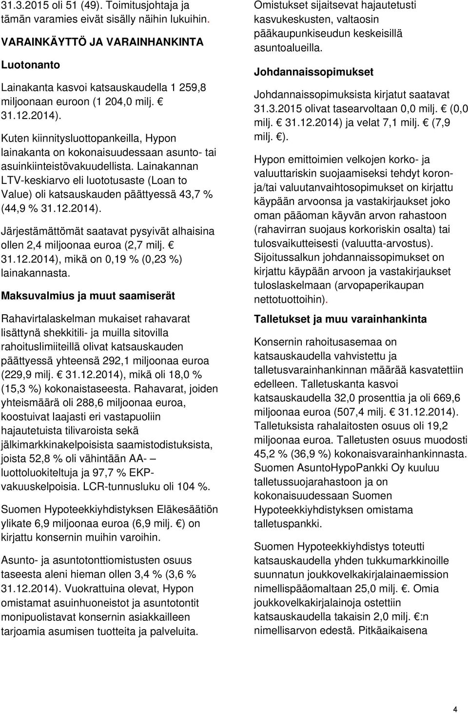 Kuten kiinnitysluottopankeilla, Hypon lainakanta on kokonaisuudessaan asunto- tai asuinkiinteistövakuudellista.