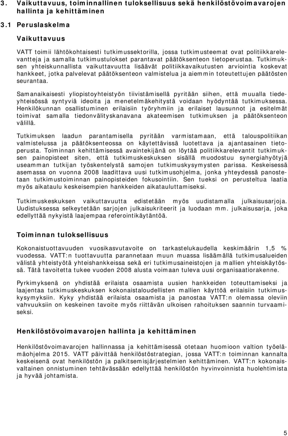 Tutkimuksen yhteiskunnallista vaikuttavuutta lisäävät politiikkavaikutusten arviointia koskevat hankkeet, jotka palvelevat päätöksenteon valmistelua ja aiemmin toteutettujen päätösten seurantaa.