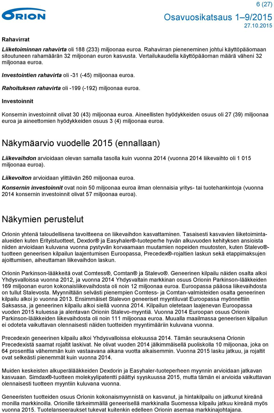 Investoinnit Konsernin investoinnit olivat 30 (43) miljoonaa euroa. Aineellisten hyödykkeiden osuus oli 27 (39) miljoonaa euroa ja aineettomien hyödykkeiden osuus 3 (4) miljoonaa euroa.