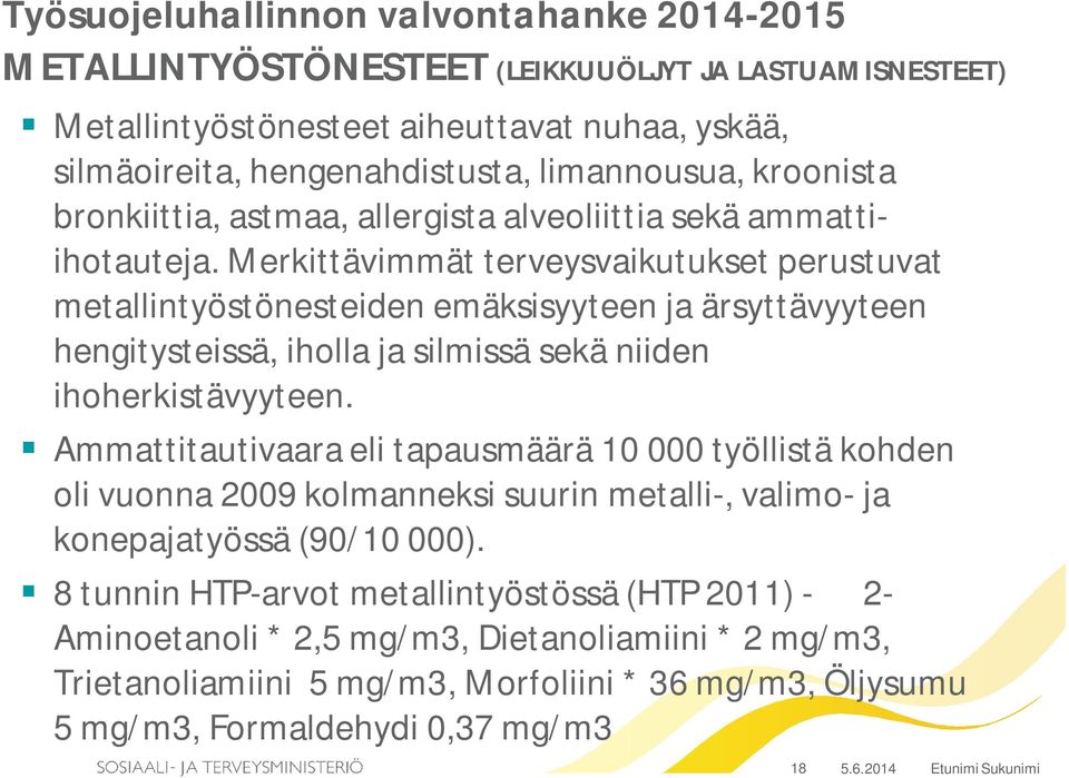 Merkittävimmät terveysvaikutukset perustuvat metallintyöstönesteiden emäksisyyteen ja ärsyttävyyteen hengitysteissä, iholla ja silmissä sekä niiden ihoherkistävyyteen.