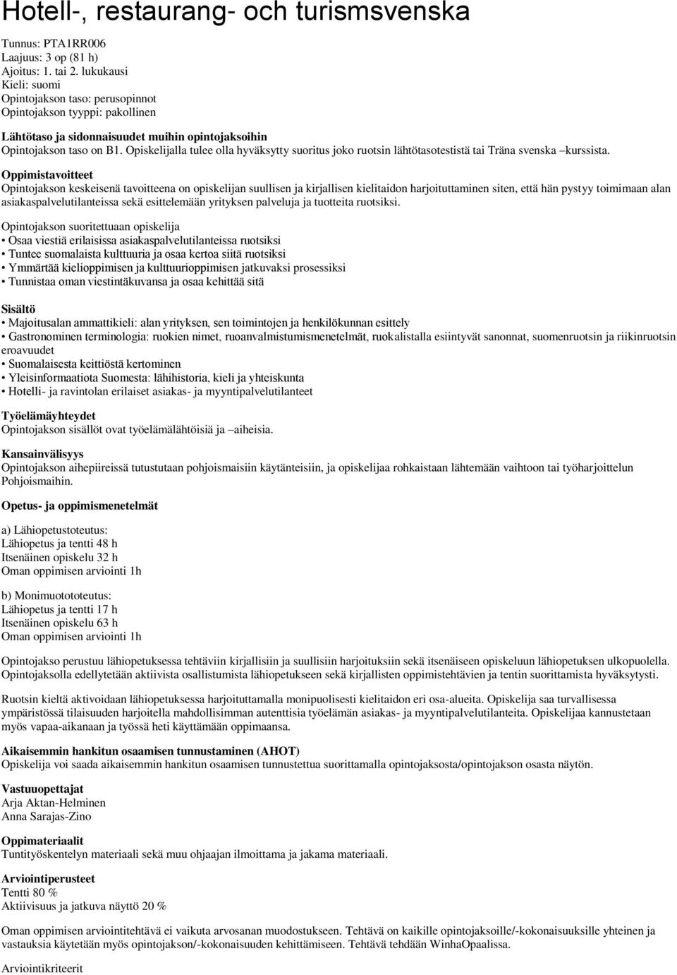 Opiskelijalla tulee olla hyväksytty suoritus joko ruotsin lähtötasotestistä tai Träna svenska kurssista.