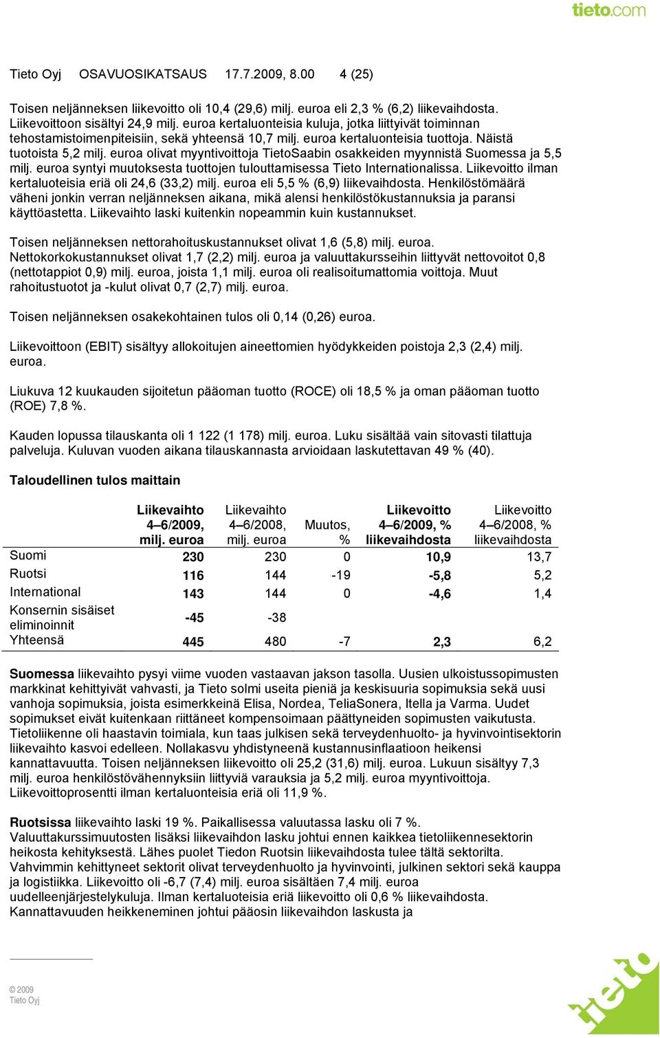 euroa olivat myyntivoittoja TietoSaabin osakkeiden myynnistä Suomessa ja 5,5 milj. euroa syntyi muutoksesta tuottojen tulouttamisessa Tieto Internationalissa.