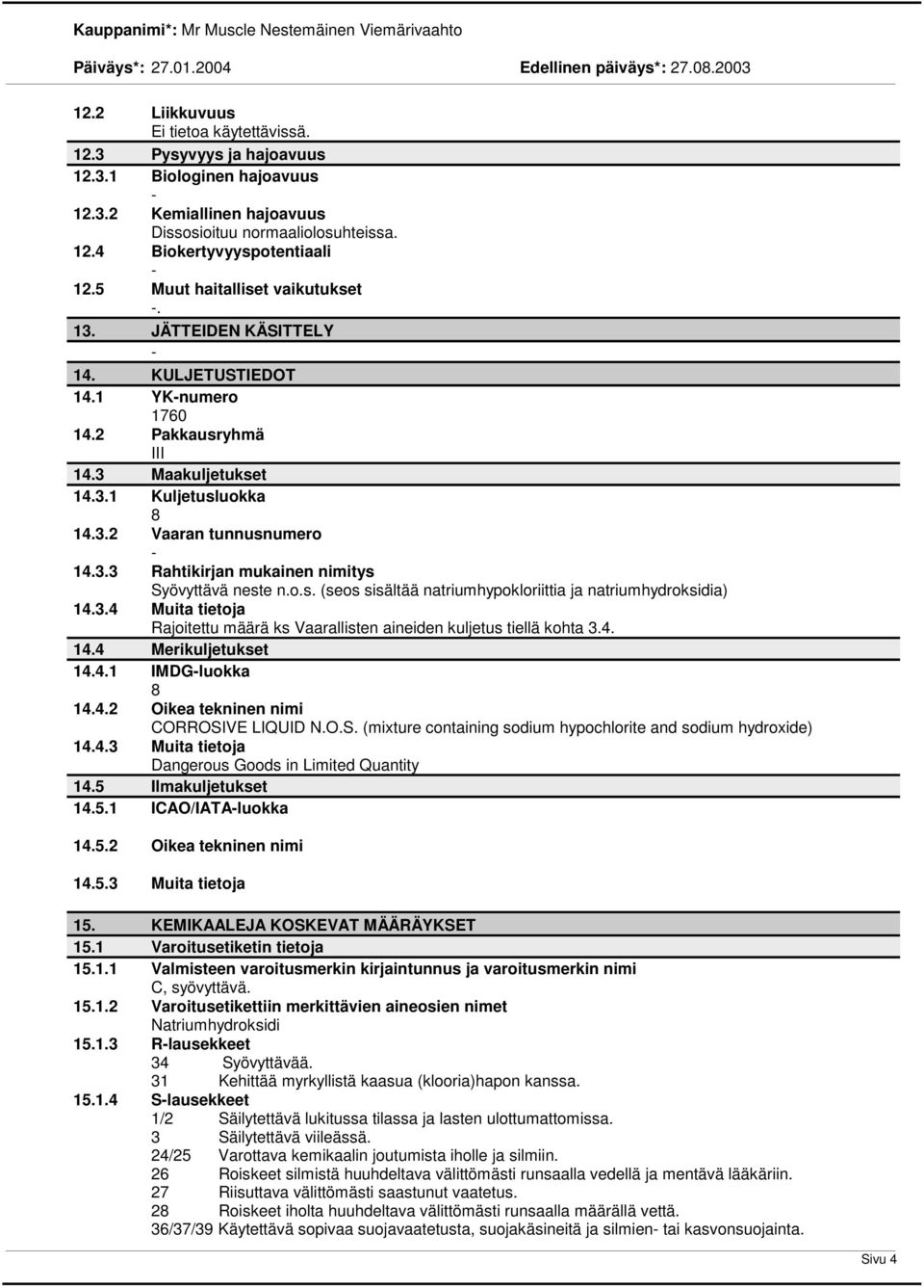 o.s. (seos sisältää natriumhypokloriittia ja natriumhydroksidia) 14.3.4 Muita tietoja Rajoitettu määrä ks Vaarallisten aineiden kuljetus tiellä kohta 3.4. 14.4 Merikuljetukset 14.4.1 IMDGluokka 8 14.