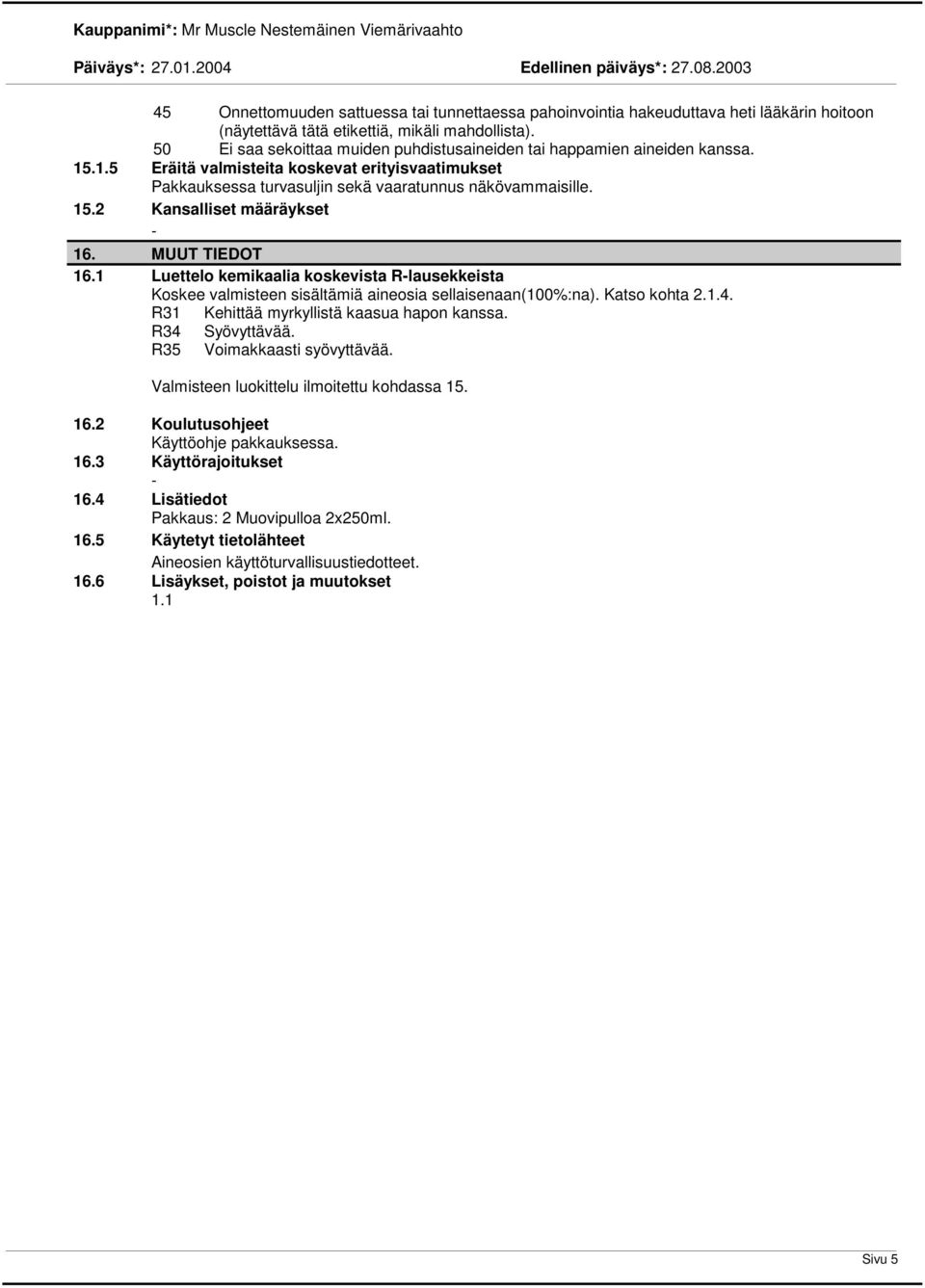 MUUT TIEDOT 16.1 Luettelo kemikaalia koskevista Rlausekkeista Koskee valmisteen sisältämiä aineosia sellaisenaan(100%:na). Katso kohta 2.1.4. R31 Kehittää myrkyllistä kaasua hapon kanssa.