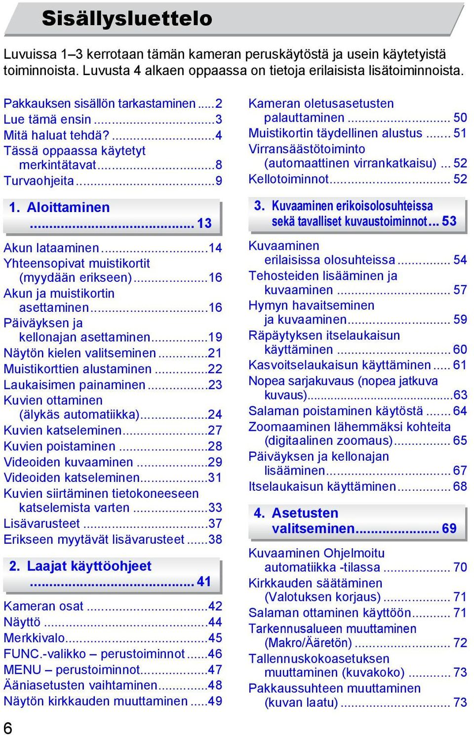 ..14 Yhteensopivat muistikortit (myydään erikseen)...16 Akun ja muistikortin asettaminen...16 Päiväyksen ja kellonajan asettaminen...19 Näytön kielen valitseminen...21 Muistikorttien alustaminen.