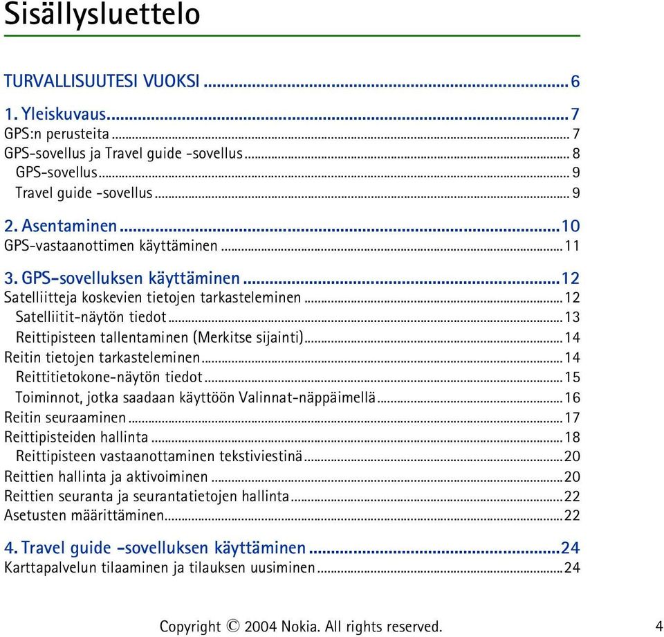 ..13 Reittipisteen tallentaminen (Merkitse sijainti)...14 Reitin tietojen tarkasteleminen...14 Reittitietokone-näytön tiedot...15 Toiminnot, jotka saadaan käyttöön Valinnat-näppäimellä.