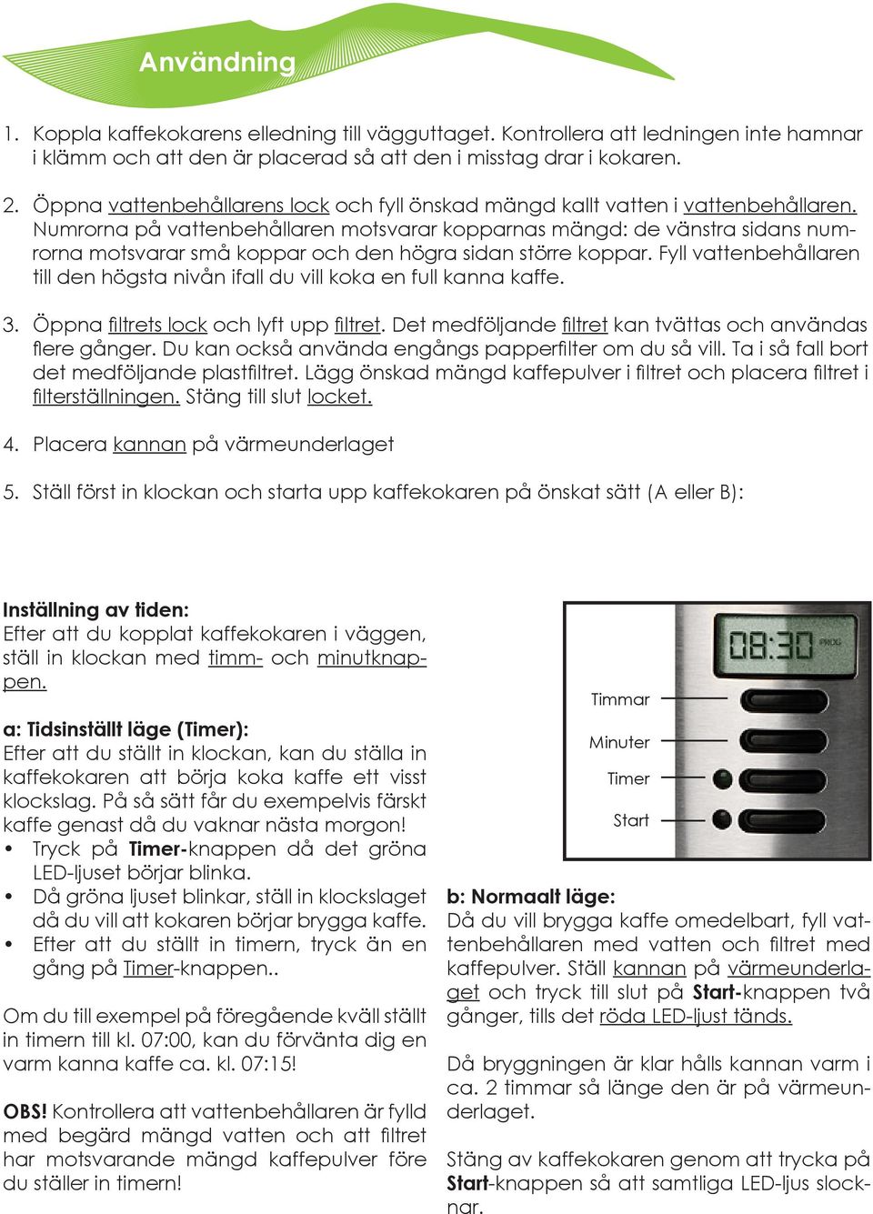 Numrorna på vattenbehållaren motsvarar kopparnas mängd: de vänstra sidans numrorna motsvarar små koppar och den högra sidan större koppar.