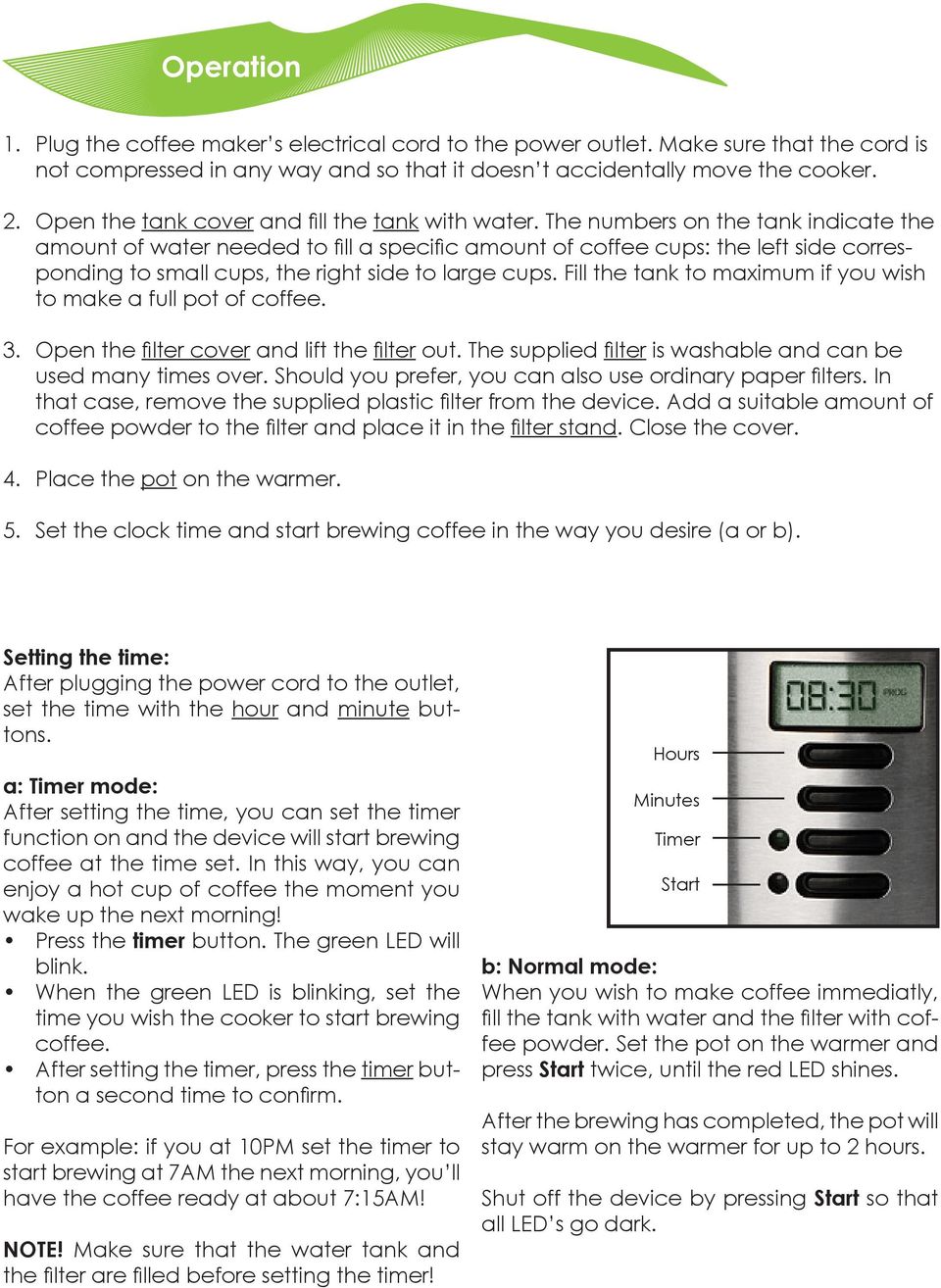 The numbers on the tank indicate the amount of water needed to fill a specific amount of coffee cups: the left side corresponding to small cups, the right side to large cups.