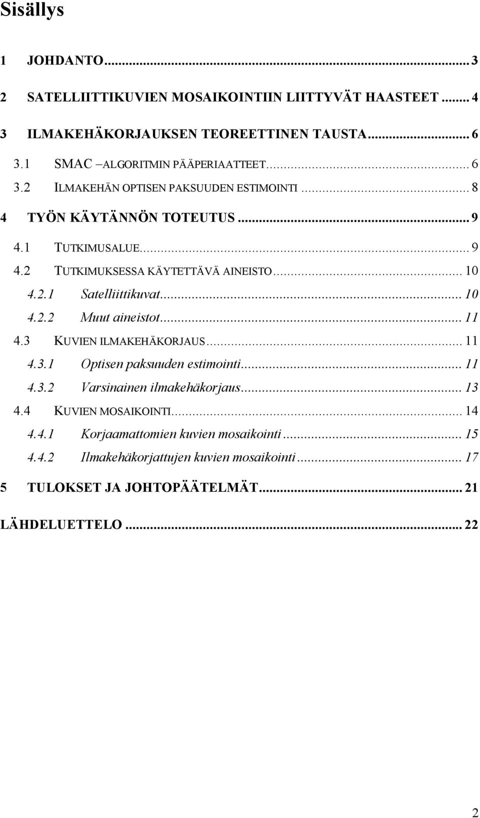 .. 10 4.2.2 Muut aineistot... 11 4.3 KUVIEN ILMAKEHÄKORJAUS... 11 4.3.1 Optisen paksuuden estimointi... 11 4.3.2 Varsinainen ilmakehäkorjaus... 13 4.